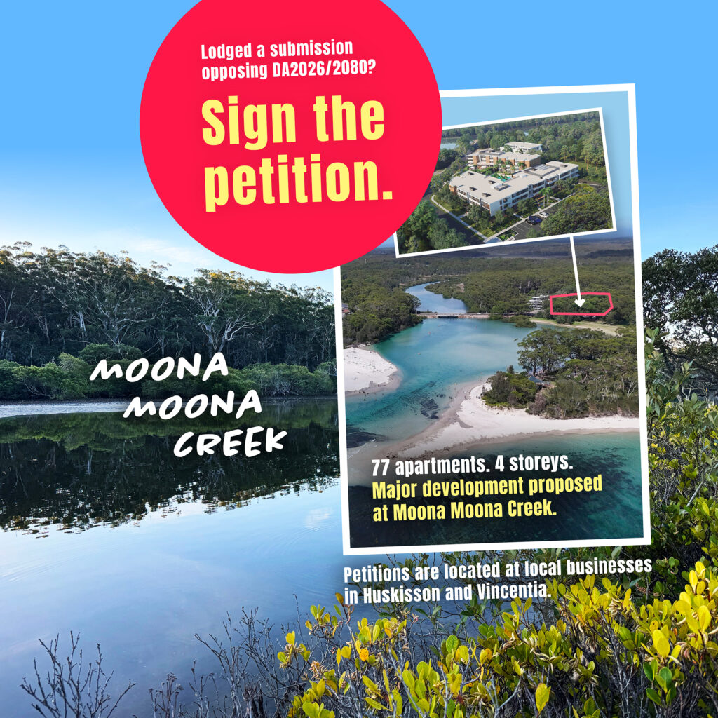 A peaceful view of Moona Moona Creek, where the blue sky is mirrored in calm waters. Mangroves fringe the shoreline and tall bushland trees rise in the distance, highlighting the area’s natural character. Superimposed over the creek landscape is a poster showing an aerial view of the Moona Moona Creek estuary and its sandbanks on a sunny day. Turquoise water winds through the creek, with Bangalay forest lining both shores. Mangroves fringe the waterway near and beyond the bridge, while tall native bushland trees rise in the distance, highlighting the area’s natural character. Added to this image is an architectural rendering of the proposed 4-storey, 77-apartment development at 3 Moona Street, Huskisson. Text over the image reads: ‘Moona Moona Creek. Lodged a submission opposing DA2026/2080? Sign the petition. 77 apartments. 4 storeys. Major development proposed at Moona Moona Creek. Petitions are located at local businesses in Huskisson and Vincentia’.